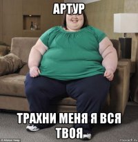 артур трахни меня я вся твоя