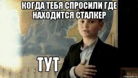 когда тебя спросили где находится сталкер 