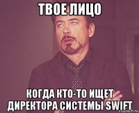 твое лицо когда кто-то ищет директора системы swift