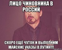 лицо чиновника в россий скоро ещё чуток и выполним майские указы в.путин!!!