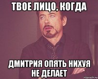 твое лицо, когда дмитрия опять нихуя не делает