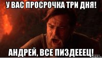 у вас просрочка три дня! андрей, все пиздееец!