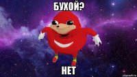 бухой? нет