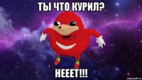 ты что курил? нееет!!!