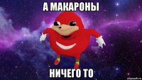 а макароны ничего то