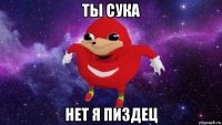 ты сука нет я пиздец