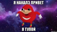 я накалз привет я тупой