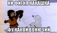 ни фигня какашка фу какой вонючий