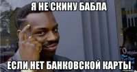 я не скину бабла если нет банковской карты