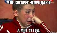 мне сигарет непродают а мне 31 год