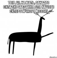 твір, це, на жаль, занадто складне завдання для нашого склеротичного мозоку 