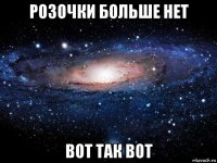 розочки больше нет вот так вот