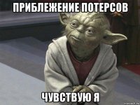 приблежение потерсов чувствую я