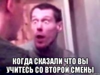  когда сказали что вы учитесь со второй смены