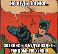 но ведь логика... заткнись, я буду пиздеть рандомную хуйню