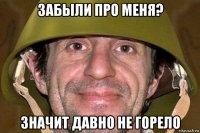 забыли про меня? значит давно не горело