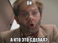 ой а кто это сделал?