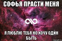 софья прасти меня я люблю тебя но хочу один быть