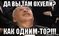 да вы там охуели? как одним-то?!!!