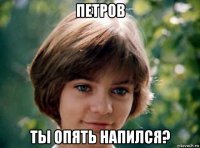 петров ты опять напился?