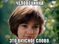 человечинка это вкусное слово.