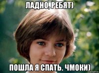 ладно, ребят) пошла я спать. чмоки)