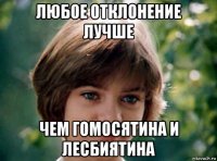 любое отклонение лучше чем гомосятина и лесбиятина