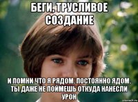 беги, трусливое создание и помни что я рядом. постоянно ядом. ты даже не поймешь откуда нанесли урон
