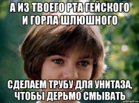 а из твоего рта гейского и горла шлюшного сделаем трубу для унитаза, чтобы дерьмо смывать