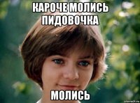 кароче молись пидовочка молись