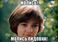 молись! молись пидовка!