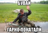 бувай гарно покатали