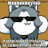 миииииииучик я написала контрольную на 3 и мне купили iphon xs