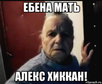 ебена мать алекс хиккан!