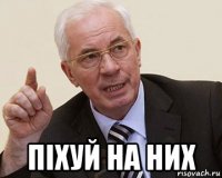  піхуй на них
