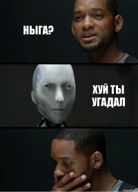 ныга? хуй ты угадал