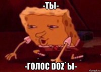 -ты- -голос doz`ы-