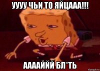 уууу чьи то яйцааа!!! ааааййй бл*ть