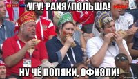 угу! раия/польша! ну чё поляки, офиэли!