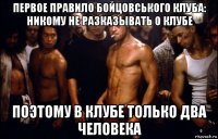 первое правило бойцовського клуба: никому не разказывать о клубе поэтому в клубе только два человека