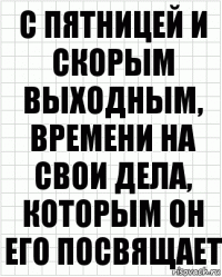 с пятницей и скорым выходным, времени на свои дела, которым он его посвящает