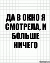 да в окно я смотрела, и больше ничего