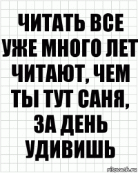 читать все уже много лет читают, чем ты тут саня, за день удивишь