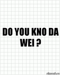 do you kno da wei ?