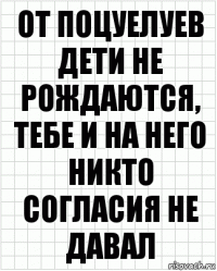 от поцуелуев дети не рождаются, тебе и на него никто согласия не давал