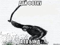 дай фотку а то бунд