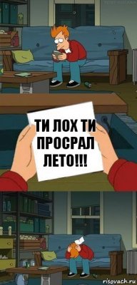 ТИ ЛОХ ТИ ПРОСРАЛ ЛЕТО!!!