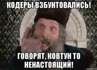 кодеры взбунтовались! говорят, ковтун то ненастоящий!