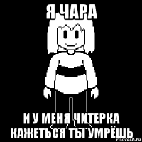 я чара и у меня читерка кажеться ты умрёшь