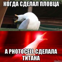 когда сделал пловца а photocell сделала титана